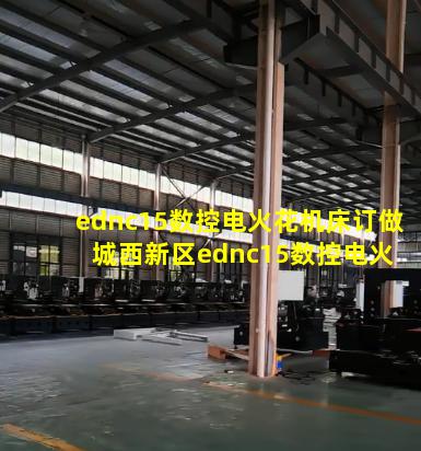 ednc15数控电火花机床订做 城西新区ednc15数控电火花机床订做